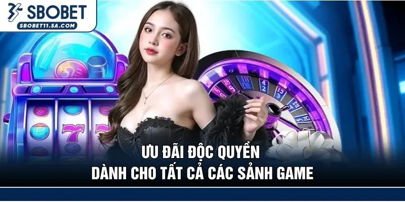 Ưu đãi độc quyền dành cho tất cả các sảnh game